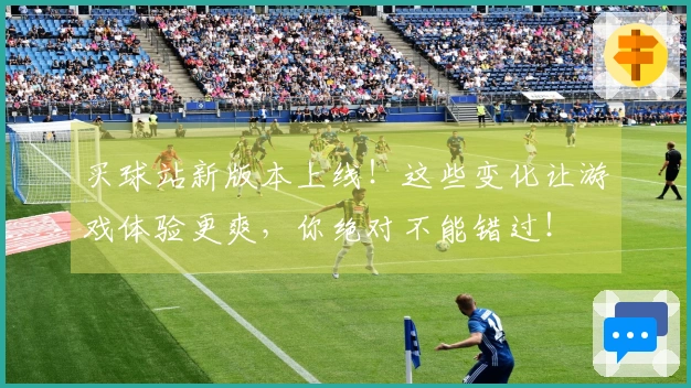买球站新版本上线！这些变化让游戏体验更爽，你绝对不能错过！