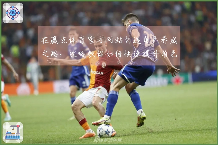在赢点体育官方网站打造角色养成之路，攻略教你如何快速提升角色能力
