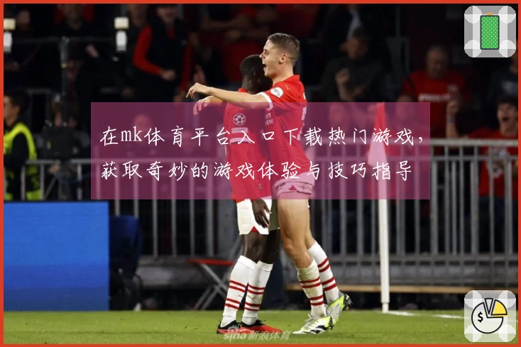在mk体育平台入口下载热门游戏，获取奇妙的游戏体验与技巧指导