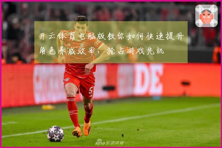 开云体育电脑版教你如何快速提升角色养成效率，抢占游戏先机