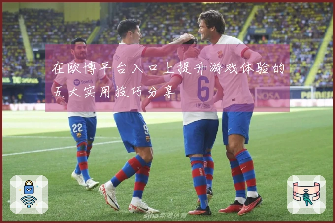 在欧博平台入口上提升游戏体验的五大实用技巧分享
