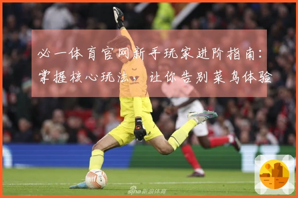 必一体育官网新手玩家进阶指南：掌握核心玩法，让你告别菜鸟体验