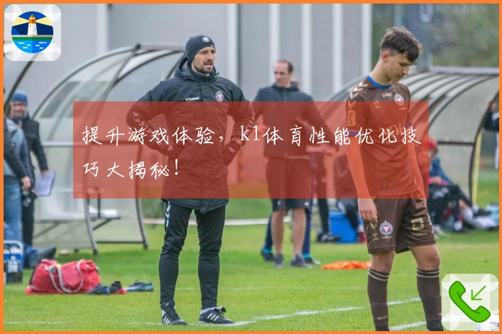 提升游戏体验，k1体育性能优化技巧大揭秘！